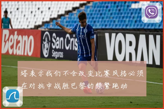 塔表示我们不会改变比赛风格必须在对抗中战胜巴黎的频繁跑动