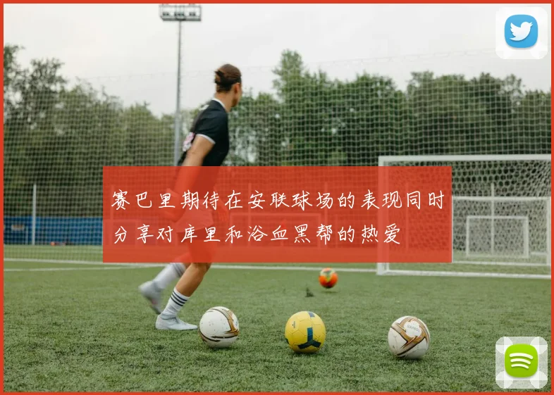 赛巴里期待在安联球场的表现同时分享对库里和浴血黑帮的热爱
