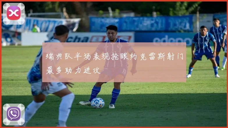 瑞典队半场表现抢眼约克雷斯射门最多助力进攻