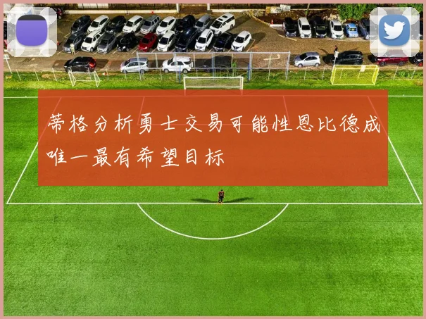 蒂格分析勇士交易可能性恩比德成唯一最有希望目标