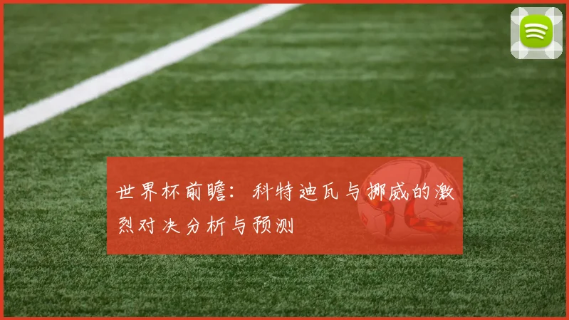 世界杯前瞻：科特迪瓦与挪威的激烈对决分析与预测