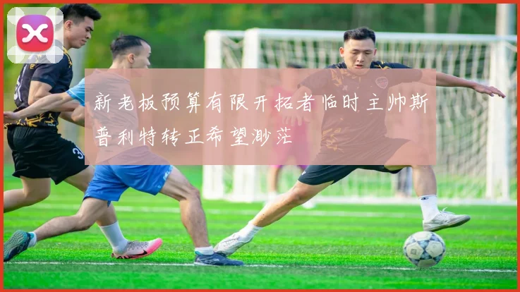新老板预算有限开拓者临时主帅斯普利特转正希望渺茫