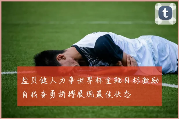 盐贝健人力争世界杯金靴目标激励自我奋勇拼搏展现最佳状态